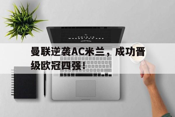 曼联逆袭AC米兰，成功晋级欧冠四强！的简单介绍