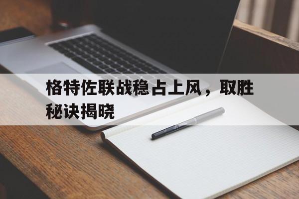 包含格特佐联战稳占上风，取胜秘诀揭晓的词条
